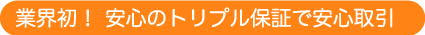 業界初！ 安心のトリプル保証で安心取引